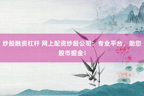 炒股融资杠杆 网上配资炒股公司：专业平台，助您股市掘金！