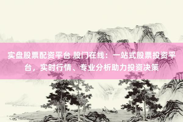 实盘股票配资平台 股门在线：一站式股票投资平台，实时行情、专业分析助力投资决策