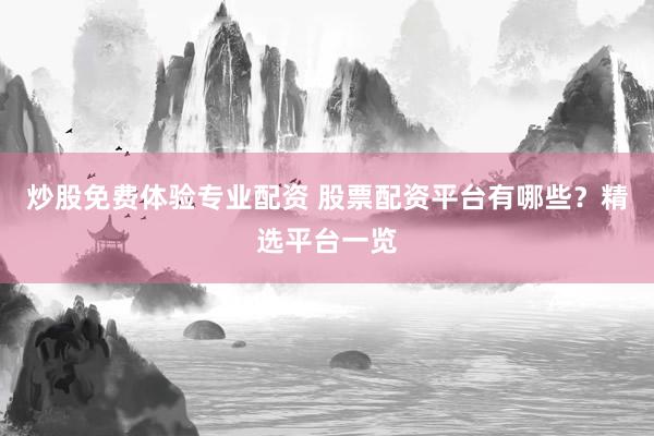 炒股免费体验专业配资 股票配资平台有哪些？精选平台一览