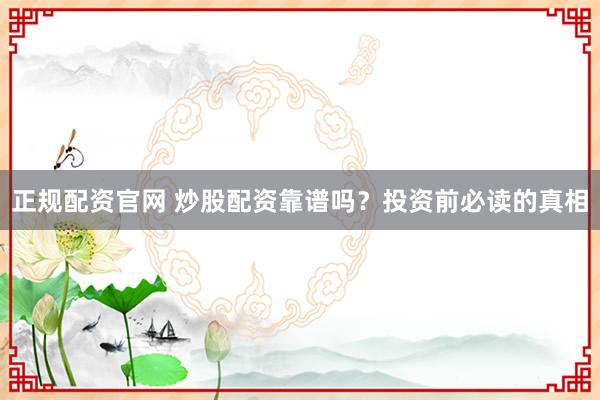 正规配资官网 炒股配资靠谱吗？投资前必读的真相
