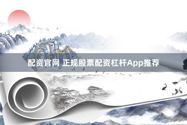 配资官网 正规股票配资杠杆App推荐