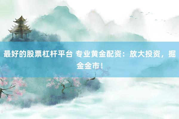最好的股票杠杆平台 专业黄金配资：放大投资，掘金金市！