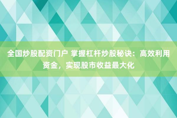 全国炒股配资门户 掌握杠杆炒股秘诀：高效利用资金，实现股市收益最大化