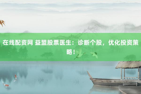 在线配资网 益盟股票医生:诊断个股,优化投资策略!