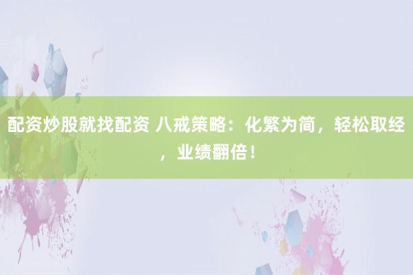 配资炒股就找配资 八戒策略:化繁为简,轻松取经,业绩翻倍!