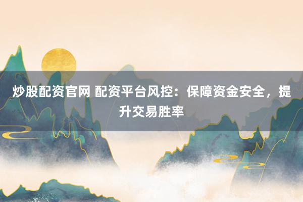 炒股配资官网 配资平台风控：保障资金安全，提升交易胜率