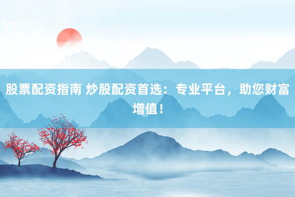 股票配资指南 炒股配资首选：专业平台，助您财富增值！