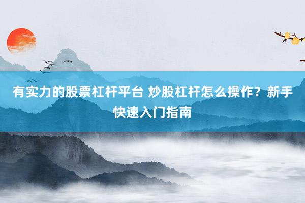 有实力的股票杠杆平台 炒股杠杆怎么操作？新手快速入门指南