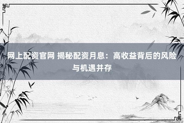网上配资官网 揭秘配资月息：高收益背后的风险与机遇并存