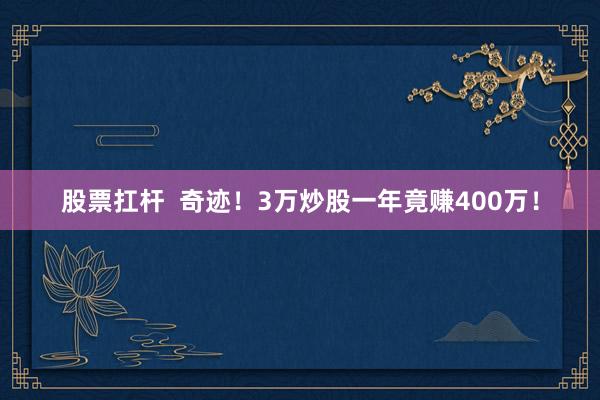 股票扛杆  奇迹！3万炒股一年竟赚400万！